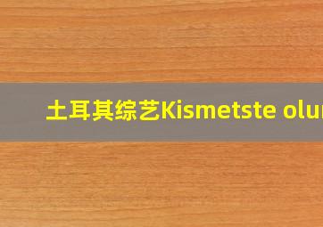 土耳其综艺Kismetste olur